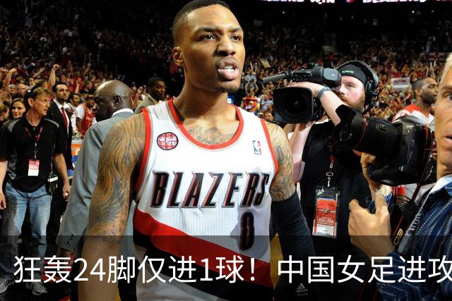 狂轰24脚仅进1球！中国女足进攻效率堪忧无缘亚运连胜